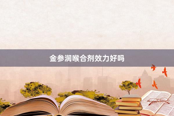 金参润喉合剂效力好吗