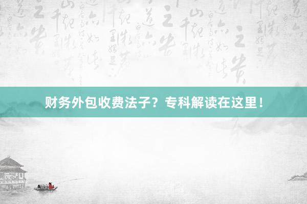 财务外包收费法子？专科解读在这里！
